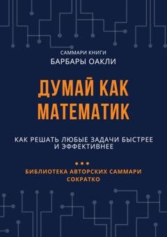 Обложка книги «Саммари книги Барбары Оакли «Думай как математик. Как решать любые задачи быстрее и эффективнее»» — Елена Лещенко