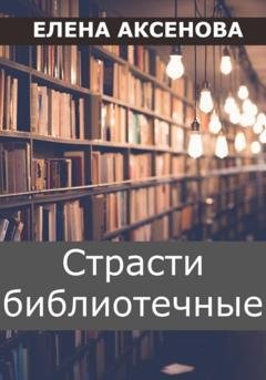 Обложка книги «Страсти библиотечные» — Елена Михайловна Аксенова