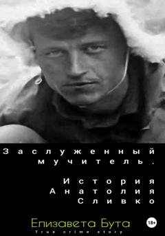 Обложка книги «Заслуженный мучитель. История Анатолия Сливко» — Елизавета Бута