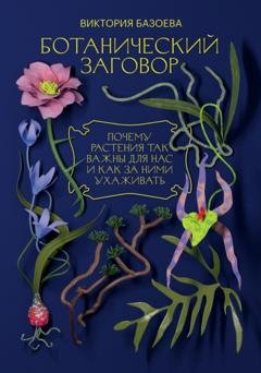 Обложка книги «Ботанический заговор. Почему растения так важны для нас и как за ними ухаживать» — Виктория Базоева