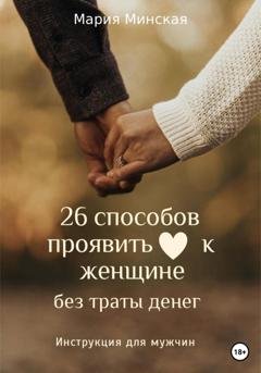 Обложка книги «26 способов проявить любовь к женщине, без траты денег. Инструкция для мужчин» — Мария Минская