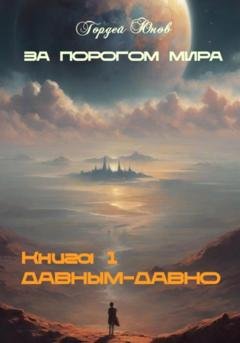 Обложка книги «За порогом мира. Давным-давно» — Гордей Юнов