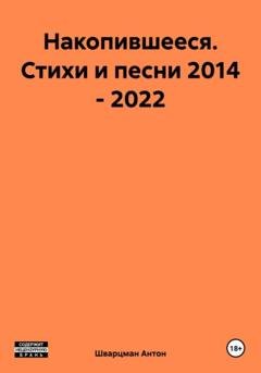 Обложка книги «Накопившееся. Стихи и песни 2014 – 2022» — Антон Яковлевич Шварцман