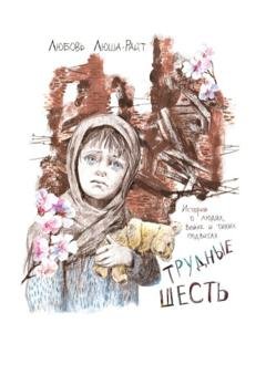 Обложка книги «Трудные шесть. Истории о людях, войне и тихих подвигах» — Любовь Люша-Райт