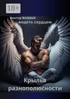 Обложка книги «Крылья разнополюсности. Видеть сердцем» — Виктор Викторович Волевой