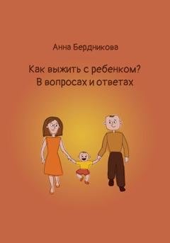 Обложка книги «Как выжить с ребенком? В вопросах и ответах» — Анна Геннадьевна Бердникова