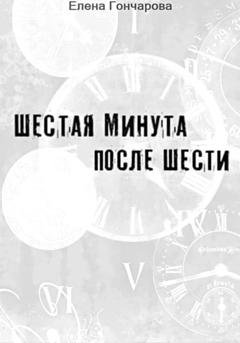 Обложка книги «Шестая минута после шести» — Елена Гончарова