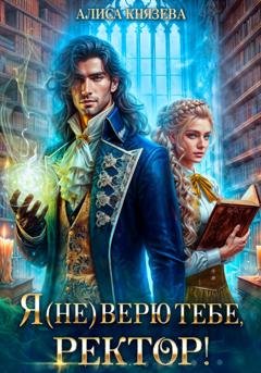 Обложка книги «Я (не) верю тебе, ректор!» — Алиса Князева