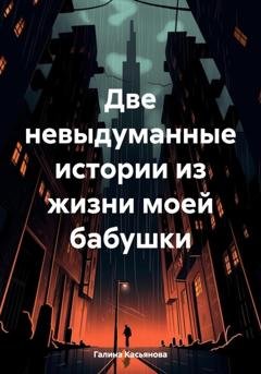 Обложка книги «Две невыдуманные истории из жизни моей бабушки» — Галина Касьянова