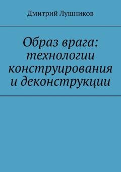 Обложка книги «Образ врага: технологии конструирования и деконструкции» — Дмитрий Лушников