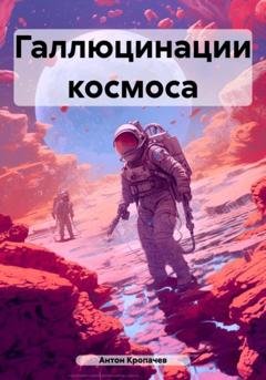 Обложка книги «Галлюцинации космоса» — Антон Евгеньевич Кропачев