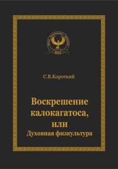 Обложка книги «Воскрешение калокагатоса, или Духовная физкультура» — С.В. Короткий