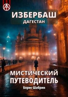 Обложка книги «Избербаш. Дагестан. Мистический путеводитель» — Борис Шабрин