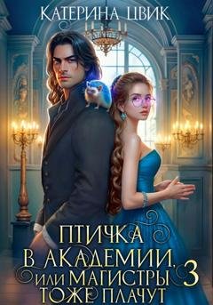 Обложка книги «Птичка в академии, или Магистры тоже плачут 3» — Катерина Цвик