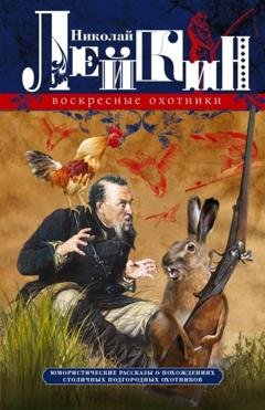 Обложка книги «Воскресные охотники. Юмористические рассказы о похождениях столичных подгородных охотников» — Николай Лейкин