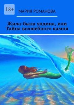 Обложка книги «Жила-была ундина, или Тайна волшебного камня» — Мария Романова