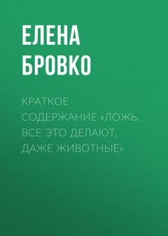 Обложка книги «Краткое содержание «Ложь. Все это делают, даже животные»» — Елена Бровко