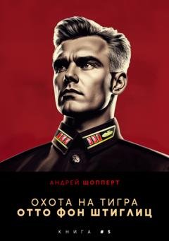 Обложка книги «Охота на Тигра 5. Отто фон Штиглиц» — Андрей Готлибович Шопперт