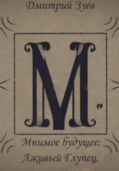 Обложка книги «Мнимое будущее: Лживый глупец» — Дмитрий Зуев