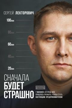 Обложка книги «Сначала будет страшно. 7 жизней, которые мне пришлось прожить, чтобы стать настоящим предпринимателем» — Сергей Лекторович