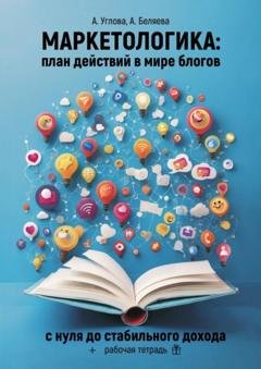 Обложка книги «Маркетологика: план действий в мире блогов. С нуля до стабильного дохода + рабочая тетрадь» — Алена Углова