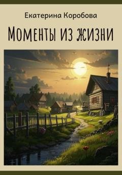 Обложка книги «Моменты из жизни…» — Екатерина Ивановна Коробова