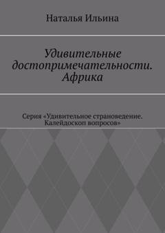 Обложка книги «Удивительные достопримечательности. Африка. Серия «Удивительное страноведение. Калейдоскоп вопросов»» — Наталья Ильина