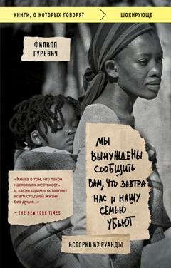 Обложка книги «Мы вынуждены сообщить вам, что завтра нас и нашу семью убьют. Истории из Руанды» — Филипп Гуревич