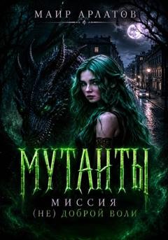 Обложка книги «Мутанты. Миссия (не)доброй воли» — Маир Арлатов