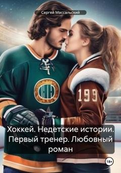Обложка книги «Хоккей. Недетские истории. Первый тренер. Любовный роман» — Сергей Массальский