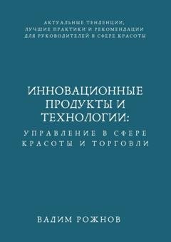 Обложка книги «Инновационные Продукты и Технологии: Управление в Сфере Красоты и Торговли» — Вадим Игоревич Рожнов