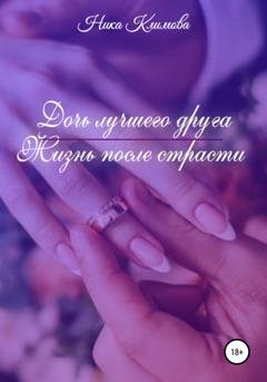 Обложка книги «Дочь лучшего друга. Жизнь после страсти» — Ника Климова