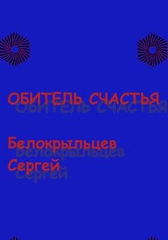 Обложка книги «Обитель счастья» — Сергей Валерьевич Белокрыльцев
