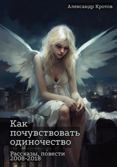 Обложка книги «Как почувствовать одиночество» — Александр Михайлович Кротов