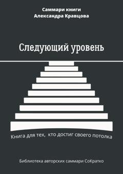 Обложка книги «Саммари книги Александра Кравцова «Следующий уровень. Книга для тех, кто достиг своего потолка»» — Елена Лещенко