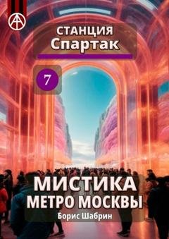 Обложка книги «Станция Спартак 7. Мистика метро Москвы» — Борис Шабрин