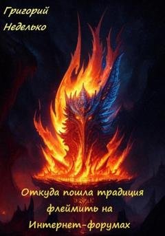 Обложка книги «Откуда пошла традиция флеймить на Интернет-форумах» — Григорий Андреевич Неделько