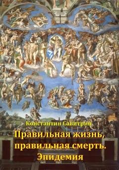 Обложка книги «Правильная жизнь, правильная смерть. Эпидемия» — Константин Савитрин