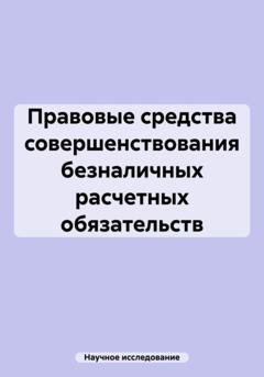 Обложка книги «Правовые средства совершенствования безналичных расчетных обязательств» — Научное исследование