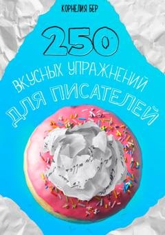 Обложка книги «250 вкусных упражнений для писателей» — Корнелия Бер
