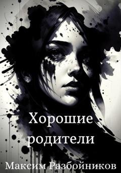 Обложка книги «Хорошие родители» — Максим Разбойников