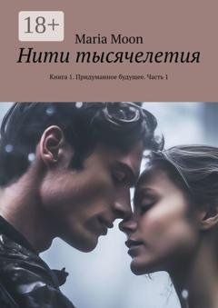 Обложка книги «Нити тысячелетия. Книга 1. Придуманное будущее. Часть 1» — Maria Moon