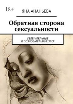 Обложка книги «Обратная сторона сексуальности. Увлекательные и позновательные эссе» — Яна Ананьева
