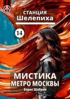 Обложка книги «Станция Шелепиха 14. Мистика метро Москвы» — Борис Шабрин