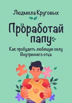 Обложка книги «Проработай папу. Как пробудить любящую силу Внутреннего отца» — Людмила Круговых