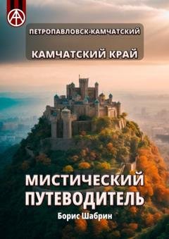 Обложка книги «Петропавловск-Камчатский. Камчатский край. Мистический путеводитель» — Борис Шабрин
