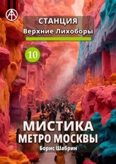 Обложка книги «Станция Верхние Лихоборы 10. Мистика метро Москвы» — Борис Шабрин