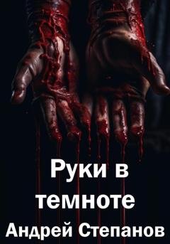 Обложка книги «Руки в темноте» — Андрей Валерьевич Степанов