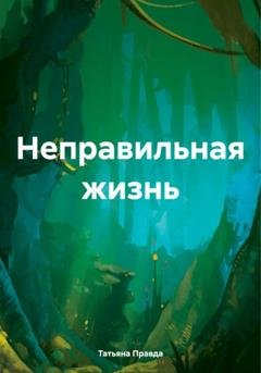 Обложка книги «Неправильная жизнь» — Татьяна Правда