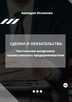 Обложка книги «Сделки и обязательства: Настольная шпаргалка казахстанского предпринимателя» — Ариндия Исхакова